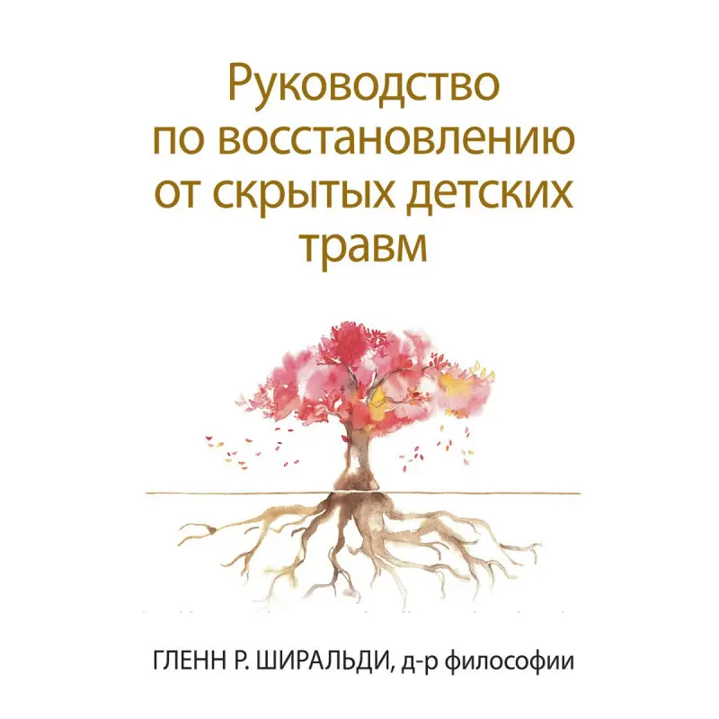 Керівництво по відновленню від прихованих дитячих травм. Гленн Р. Ширальди
