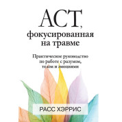 ACT, фокусована на травмі. Практичний посібник із роботи з розумом, тілом та емоціями. Расс Херріс