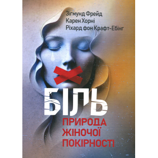 Біль. Природа жіночої покірності. Зиґмунд Фройд, Карен Хорні, Ріхард Крафт-Ебінг Біль. Природа жіночої покірності. Зиґмунд Фройд, Карен Хорні, Ріхард Крафт-Ебінг