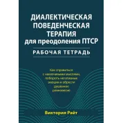 Диалектическая поведенческая терапия для преодоления ПТСР. Рабочая тетрадь. Виктория Райт