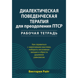 Діалектична поведінкова терапія для подолання ПТСР. Робочий зошит. Вікторія Райт Діалектична поведінкова терапія для подолання ПТСР. Робочий зошит. Вікторія Райт