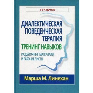 Діалектична поведінкова терапія. Тренінг навичок. Роздаткові матеріали і робочі аркуші. Маршу М. Линехан Діалектична поведінкова терапія. Тренінг навичок. Роздаткові матеріали і робочі аркуші. Маршу М. Линехан
