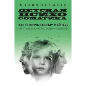Детская психосоматика. Как помочь вашему ребенку? Инструкции для счастливых родителей