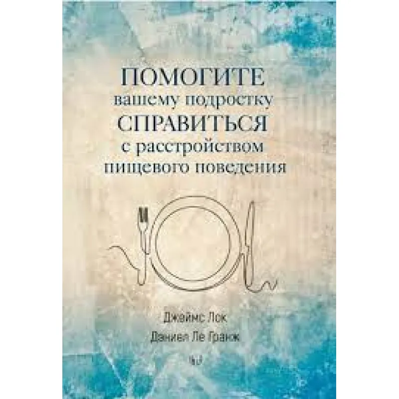 Допоможіть вашому підлітку впоратися з розладом харчової поведінки. Джеймс Лок, Деніел Ле Ґранж