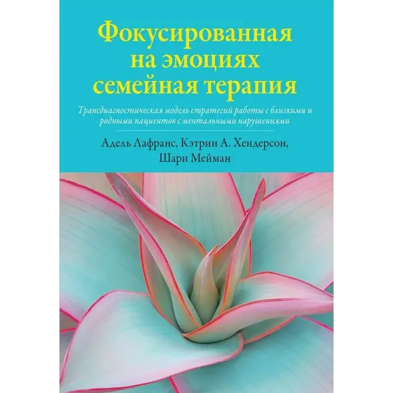Фокусована на емоціях сімейна терапія. Кетрін А. Хендерсон, Шарі Мейман, Адель Лафранс.