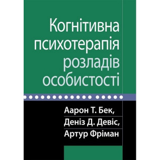 Когнітивна психотерапія розладів особистості. Аарон Т. Бек, Деніз Д. Девіс, Артур Фріман.  Когнітивна психотерапія розладів особистості. Аарон Т. Бек, Деніз Д. Девіс, Артур Фріман.