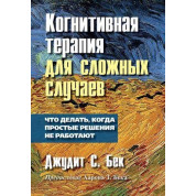 Когнітивна терапія для складних випадків. Що робити, коли прості рішення не працюють. Джудіт С. Бек
