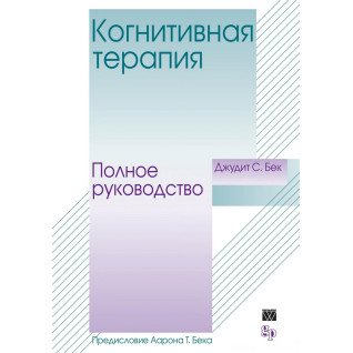 Когнітивна терапія. Повне керівництво. Джудіт С. Бек Когнітивна терапія. Повне керівництво. Джудіт С. Бек