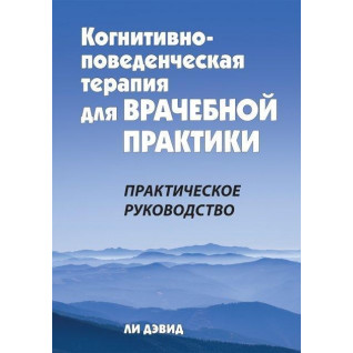 Когнитивно-поведенческая терапия для врачебной практики. Практическое руководство. Ли Дэвид. Когнитивно-поведенческая терапия для врачебной практики. Практическое руководство. Ли Дэвид.
