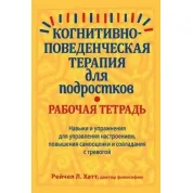 Когнітивно-поведінкова терапія для підлітків. Робочий зошит, Рейчел Хатт
