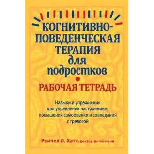 Когнітивно-поведінкова терапія для підлітків. Робочий зошит, Рейчел Хатт Когнітивно-поведінкова терапія для підлітків. Робочий зошит, Рейчел Хатт