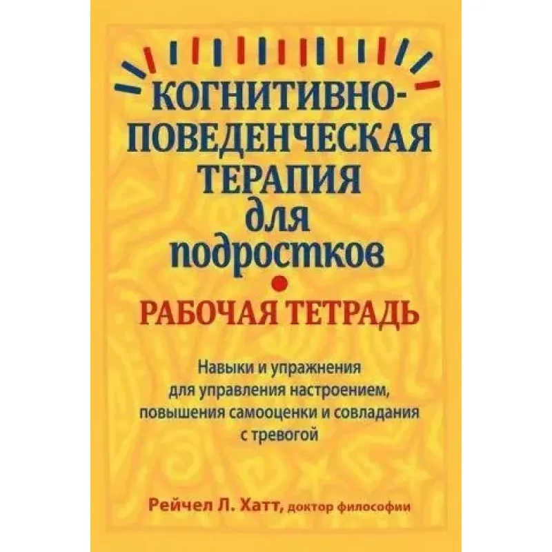 Когнітивно-поведінкова терапія для підлітків. Робочий зошит, Рейчел Хатт