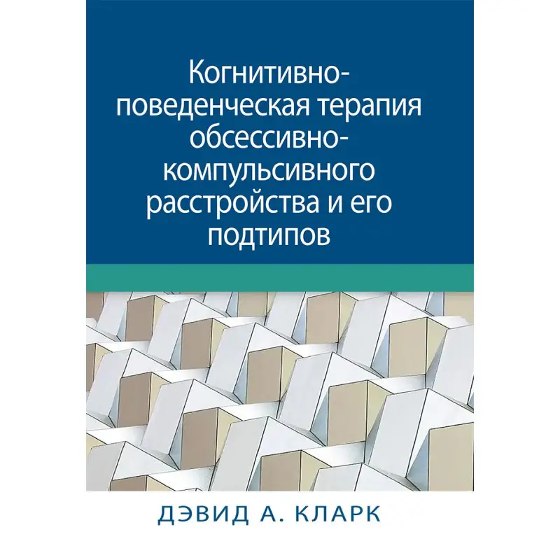 Когнітивно-поведінкова терапія обсесивно-компульсивного розладу та його підтипів. Девід А. Кларк