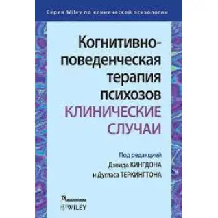 Когнитивно-поведенческая терапия психозов: клинические случаи. Дэвид Кингдон . Дуглас Теркингтон.