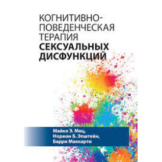 Когнітивно-поведінкова терапія сексуальних дисфункцій. Майкл Е. Мец, Норман Б. Епштейн, Баррі Маккарті Когнітивно-поведінкова терапія сексуальних дисфункцій. Майкл Е. Мец, Норман Б. Епштейн, Баррі Маккарті