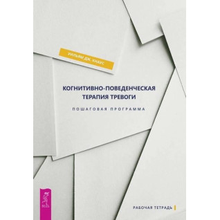 Когнитивно-поведенческая терапия тревоги. Пошаговая программа Когнитивно-поведенческая терапия тревоги. Пошаговая программа