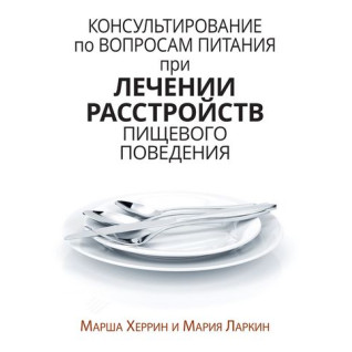 Консультування з питань харчування під час лікування розладів харчової поведінки. Марша Херрін, Марія Ларкін Консультування з питань харчування під час лікування розладів харчової поведінки. Марша Херрін, Марія Ларкін