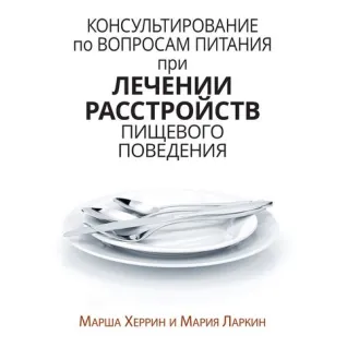 Консультирование по вопросам питания при лечении расстройств пищевого поведения. Марша Херрин, Мария Ларкин