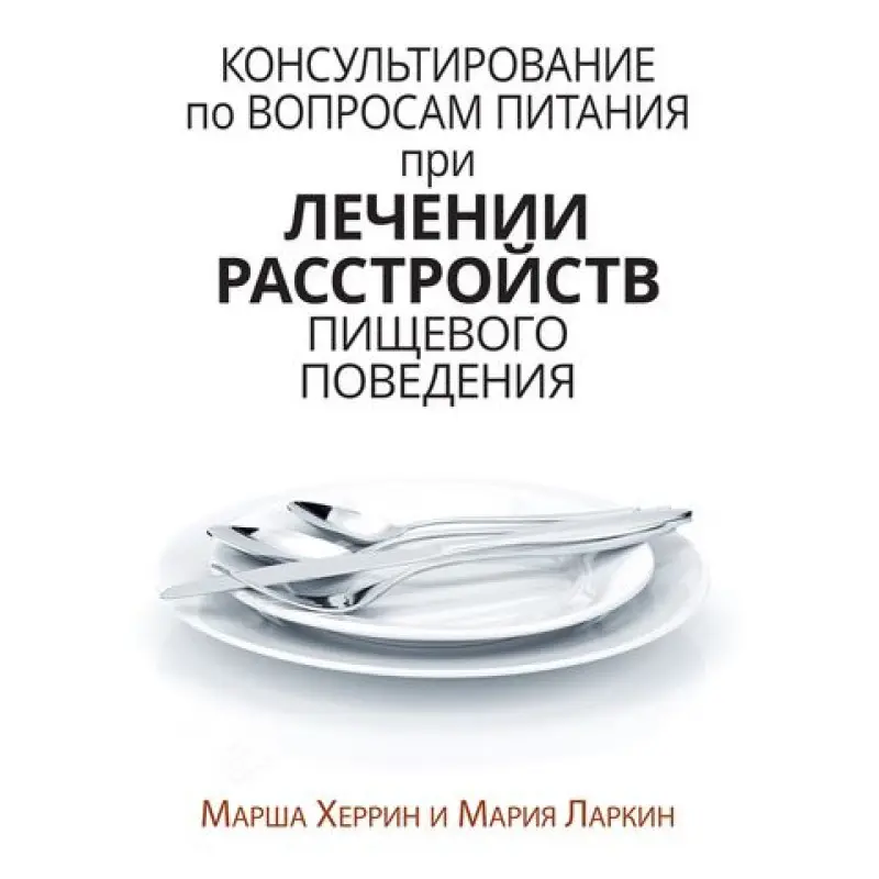 Консультирование по вопросам питания при лечении расстройств пищевого поведения. Марша Херрин, Мария Ларкин