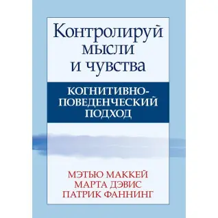 Контролируй мысли и чувства. Когнитивно-поведенческий подход. Мэтью Маккей, Марта Дэвис, Патрик Фаннинг