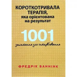 Кратковременная терапия, которая ориентирована на результат. 1001 вопрос для интервьюирования. Фредрик Баннинк