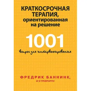 Краткосрочная терапія, орієнтована на рішення. 1001 питання для інтерв'ювання. Фредрік Баннінк