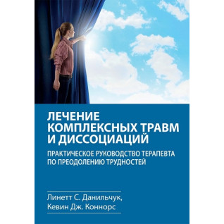 Лечение комплексных травм и диссоциаций. Линетт С. Данильчук, Кевин Дж. Коннорс.  Лечение комплексных травм и диссоциаций. Линетт С. Данильчук, Кевин Дж. Коннорс.