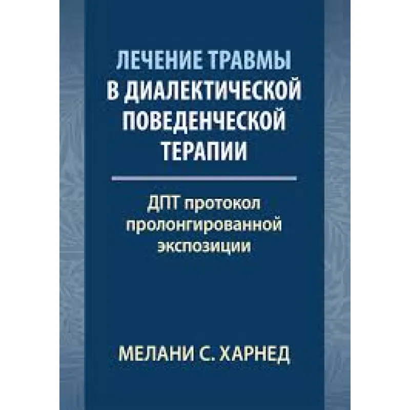 Лечение травмы в диалектической поведенческой терапии: ДПТ протокол пролонгированной экспозиции. М. С. Харнед