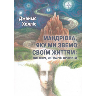 Мандрівка, яку ми звемо своїм життям: питання, які варто прожити. Джеймс Холлис Мандрівка, яку ми звемо своїм життям: питання, які варто прожити. Джеймс Холлис