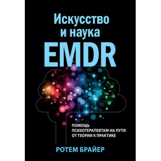 Мистецтво та наука EMDR: допомога психотерапевтам на шляху від теорії до практики. Ротем Брайєр Мистецтво та наука EMDR: допомога психотерапевтам на шляху від теорії до практики. Ротем Брайєр