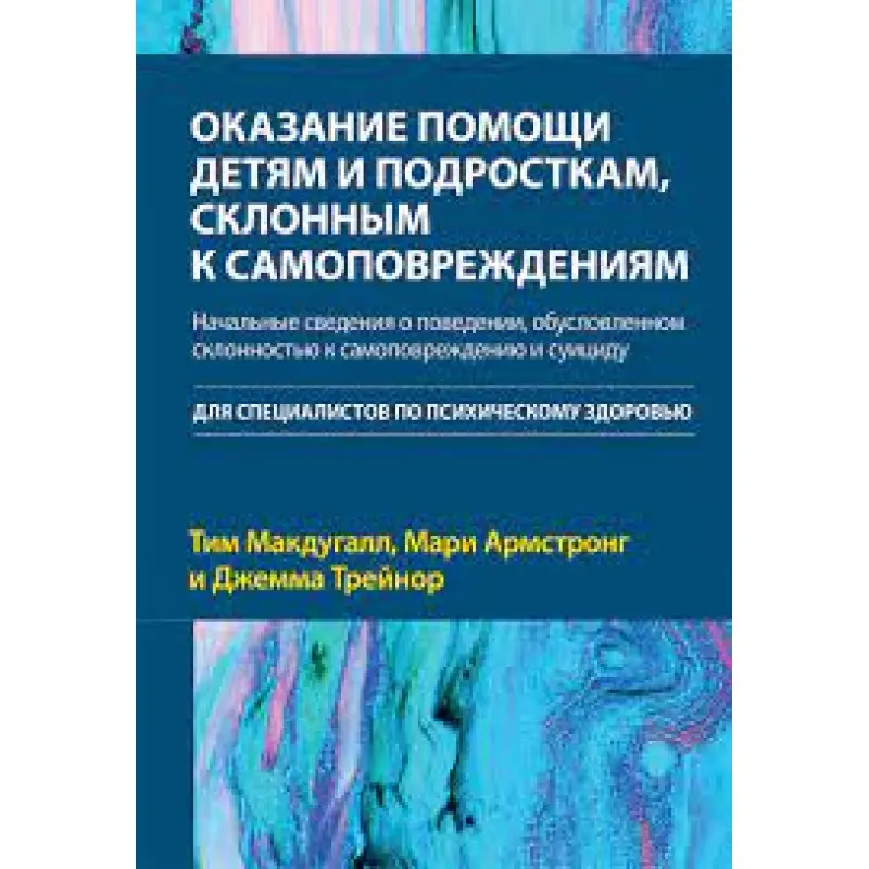 Оказание помощи детям и подросткам, склонным к самоповреждениям.Тим Макдугалл, Мари Армстронг, Джемма Трейнор