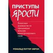 Приступы ярости: пошаговое руководство по преодолению вспышек неконтролируемого гнева. Рональд Поттер-Эфрон 