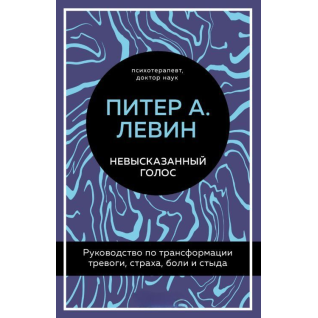 Невысказанный голос. Руководство по трансформации тревоги, страха, боли и стыда. Питер А. Левин Невысказанный голос. Руководство по трансформации тревоги, страха, боли и стыда. Питер А. Левин
