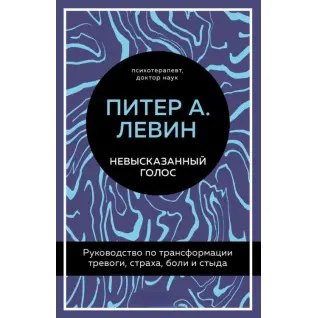 Невисловлений голос. Посібник з трансформації тривоги, страху, болю та сорому. Пітер О. Левін