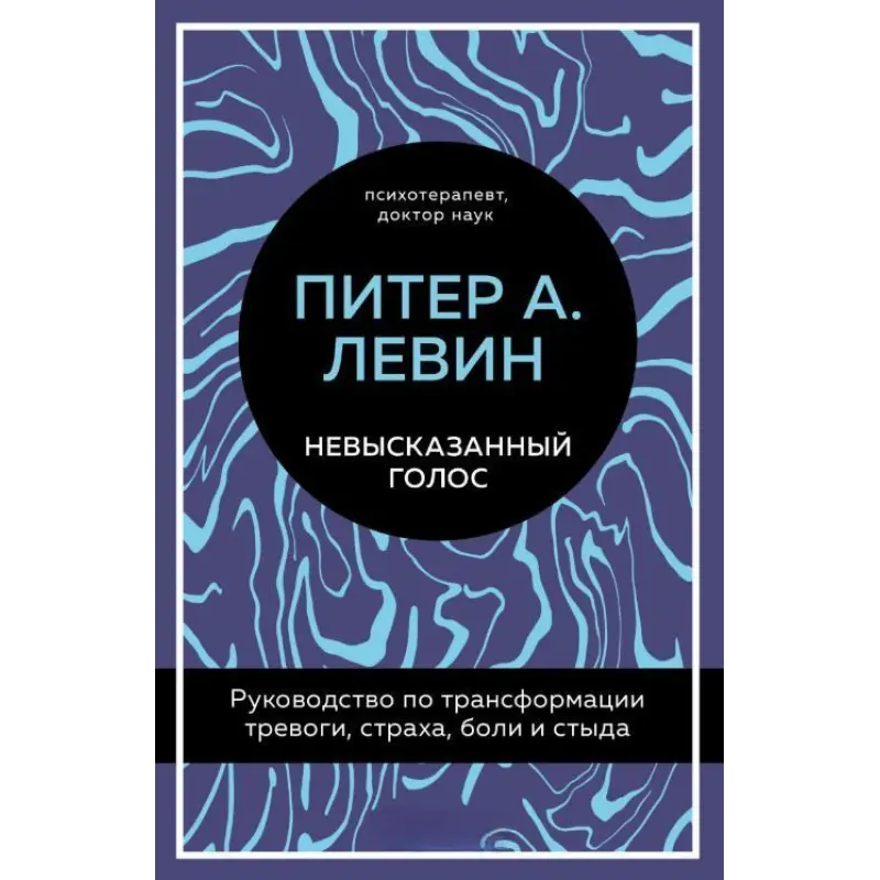 Невисловлений голос. Посібник з трансформації тривоги, страху, болю та сорому. Пітер О. Левін