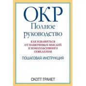 ОКР: полное руководство. Как избавиться от навязчивых мыслей и компульсивного поведения. Скотт Гранет