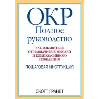 ОКР: повне керівництво. Як позбутися нав'язливих думок та компульсивної поведінки. Скотт Гранет