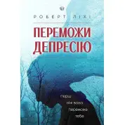 Переможи депресію, перш ніж вона переможе тебе. Роберт Ліхі. 