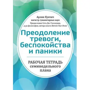 Подолання тривоги, неспокою і паніки. Робочий зошит семитижневого плану. Арлін Кунчич