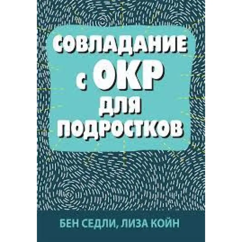 Подолання з ОКР для підлітків. Бен Седлі, Ліза В. Койн
