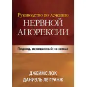 Руководство по лечению нервной анорексии. Подход, основанный на семье. Джеймс Д. Лок.