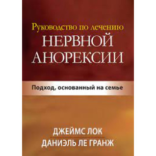 Посібник із лікування нервової анорексії. Підхід, що ґрунтується на сім'ї. Джеймс Д. Лок. Посібник із лікування нервової анорексії. Підхід, що ґрунтується на сім'ї. Джеймс Д. Лок.