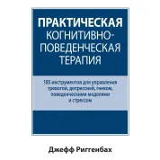 Практическая когнитивно-поведенческая терапия. 185 инструментов для управления тревогой. Джефф Риггенбах.