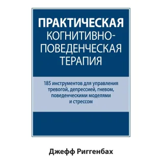 Практична когнітивно-поведінкова терапія. 185 інструментів для керування тривогою. Джефф Риггенбах.