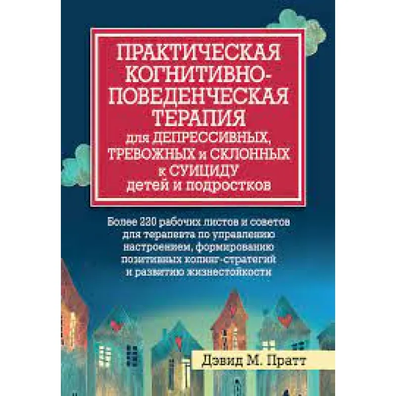 Практическая когнитивно-поведенческая терапия для депрессивных, и склонных к суициду детей и подростков. Пратт