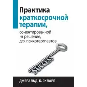 Практика короткострокової терапії, орієнтованої на рішення, для психотерапевтів. Джеральд Б. Скларе.