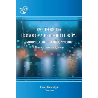 Расстройства психосоматического спектра: патогенез, диагностика, лечение. Руководство для врачей Расстройства психосоматического спектра: патогенез, диагностика, лечение. Руководство для врачей