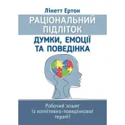 Раціональний підліток: думки, емоції та поведінка. Робочий зошит із когнітивно-поведінкової терапії. Лінетт Ертон