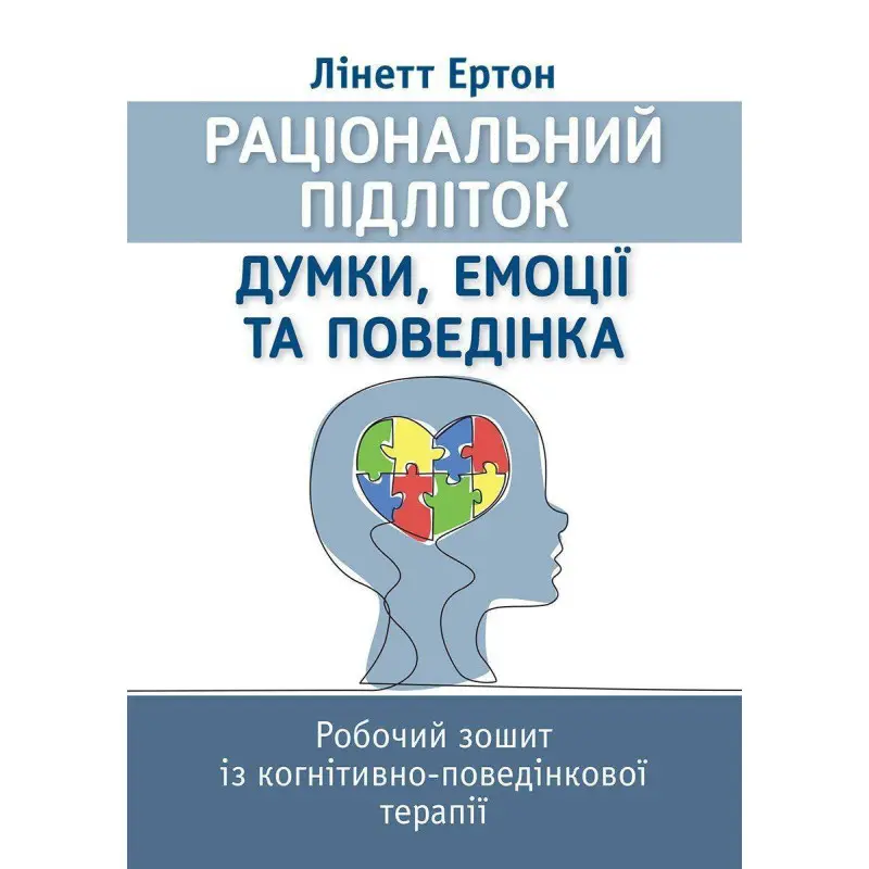 Раціональний підліток: думки, емоції та поведінка. Робочий зошит із когнітивно-поведінкової терапії. Лінетт Ертон
