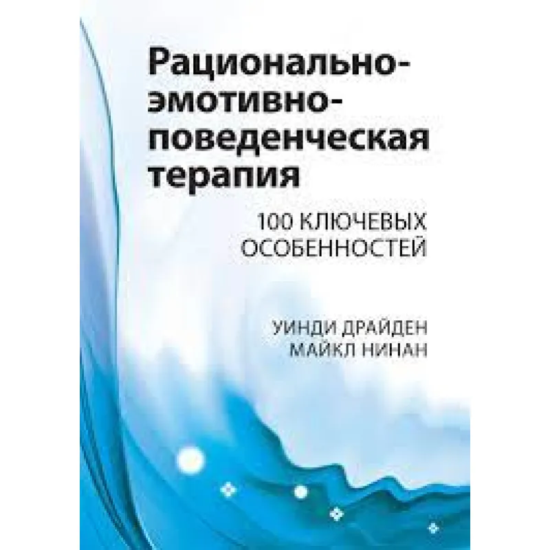 Раціонально-емотивно-поведінкова терапія. 100 ключових рис. Вінді Драйден, Майкл Нінан.